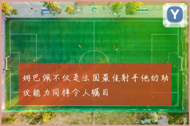 姆巴佩不仅是法国最佳射手他的助攻能力同样令人瞩目