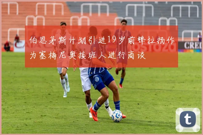 伯恩茅斯计划引进19岁前锋拉扬作为塞梅尼奥接班人进行商谈