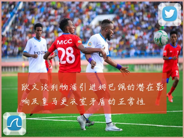 欧文谈利物浦引进姆巴佩的潜在影响及皇马更衣室矛盾的正常性