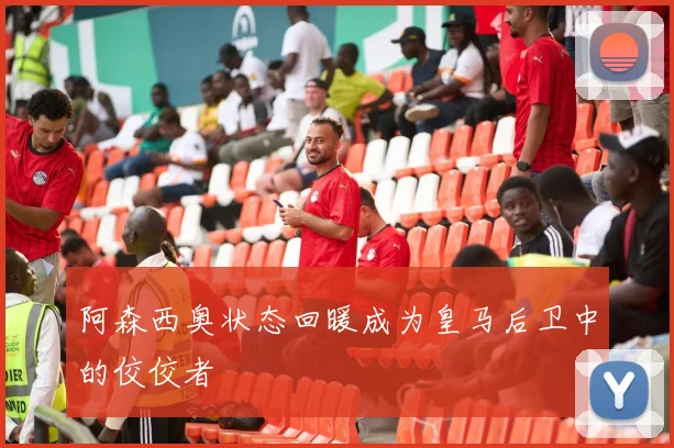 阿森西奥状态回暖成为皇马后卫中的佼佼者