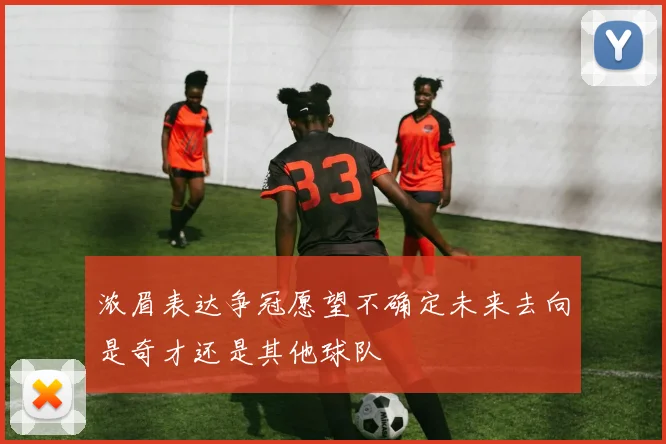 浓眉表达争冠愿望不确定未来去向是奇才还是其他球队