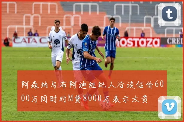 阿森纳与布阿迪经纪人洽谈估价6000万同时对M费8000万表示太贵