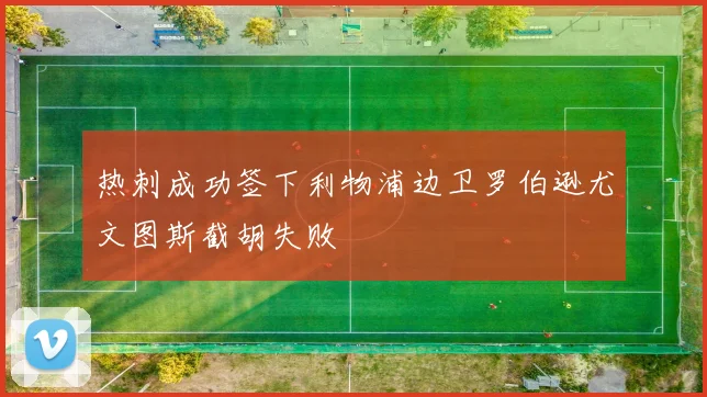热刺成功签下利物浦边卫罗伯逊尤文图斯截胡失败