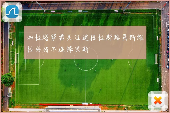加拉塔萨雷关注道格拉斯路易斯维拉或将不选择买断