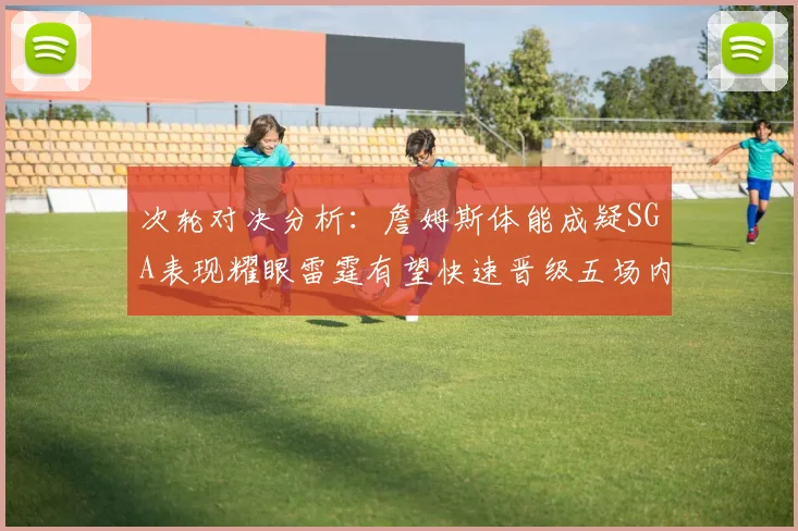次轮对决分析：詹姆斯体能成疑SGA表现耀眼雷霆有望快速晋级五场内