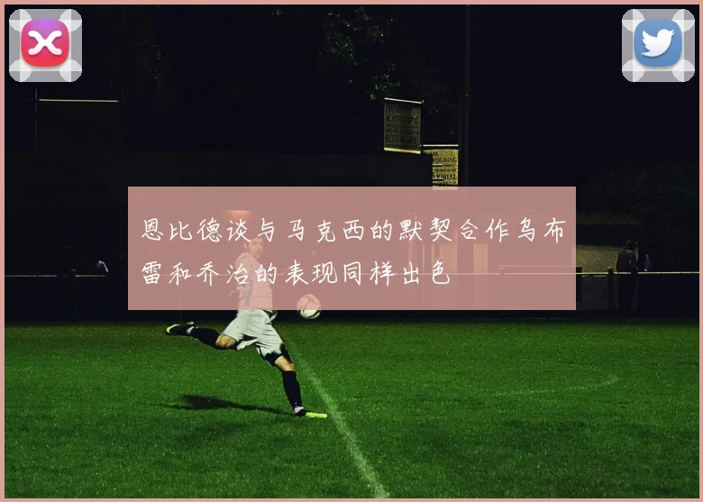恩比德谈与马克西的默契合作乌布雷和乔治的表现同样出色