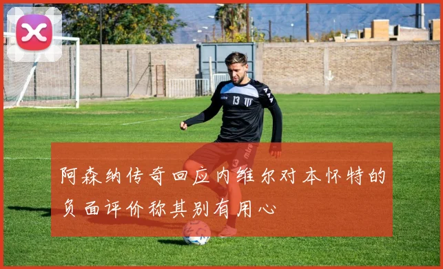 阿森纳传奇回应内维尔对本怀特的负面评价称其别有用心