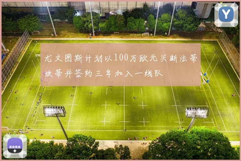 尤文图斯计划以100万欧元买断法蒂坎蒂并签约三年加入一线队