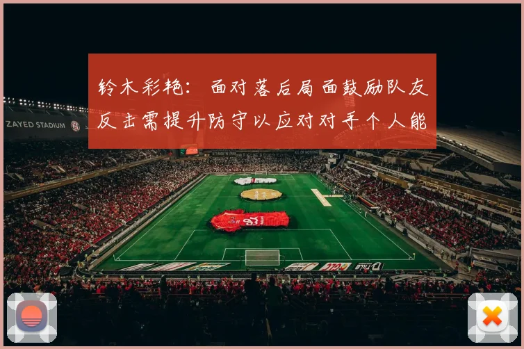 铃木彩艳：面对落后局面鼓励队友反击需提升防守以应对对手个人能力