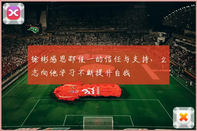 徐彬感恩邵佳一的信任与支持，立志向他学习不断提升自我